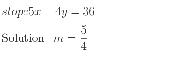 The slope of 5x-4y=36 is m= 5/4